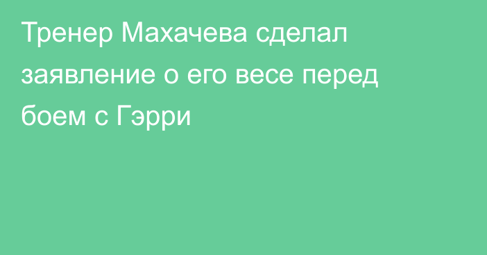 Тренер Махачева сделал заявление о его весе перед боем с Гэрри