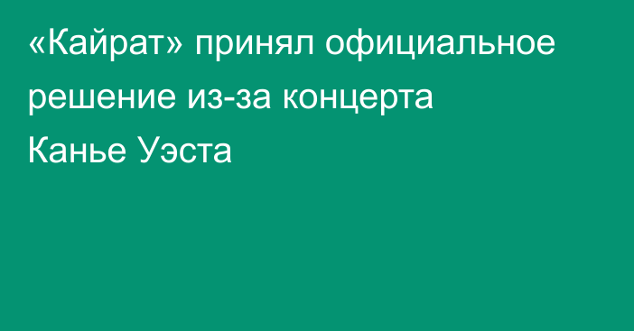 «Кайрат» принял официальное решение из-за концерта Канье Уэста