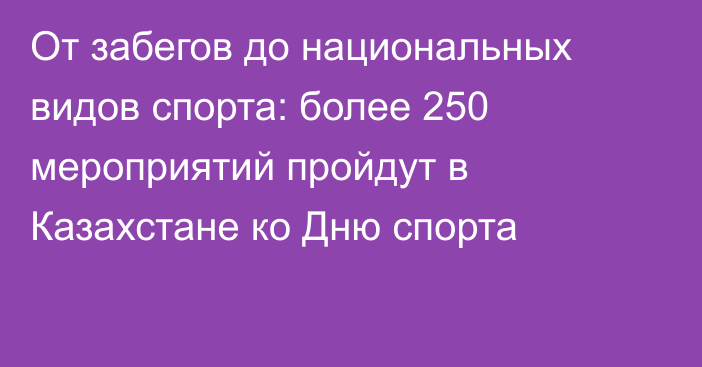 От забегов до национальных видов спорта: более 250 мероприятий пройдут в Казахстане ко Дню спорта