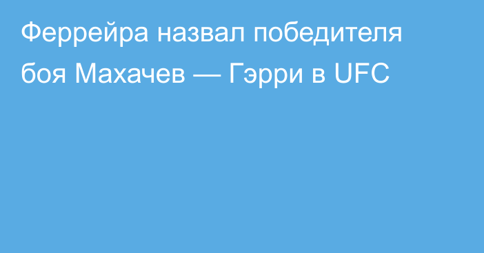 Феррейра назвал победителя боя Махачев — Гэрри в UFC