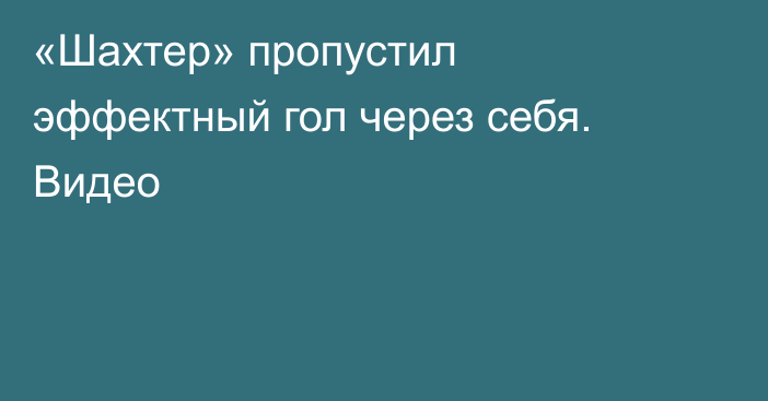 «Шахтер» пропустил эффектный гол через себя. Видео