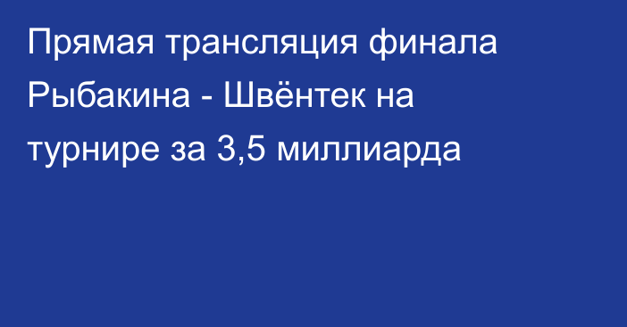 Прямая трансляция финала Рыбакина - Швёнтек на турнире за 3,5 миллиарда
