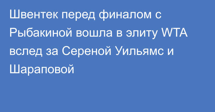 Швентек перед финалом с Рыбакиной вошла в элиту WTA вслед за Сереной Уильямс и Шараповой