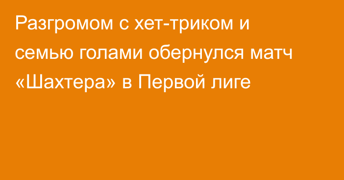 Разгромом с хет-триком и семью голами обернулся матч «Шахтера» в Первой лиге