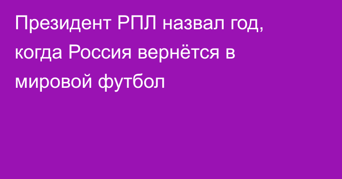 Президент РПЛ назвал год, когда Россия вернётся в мировой футбол