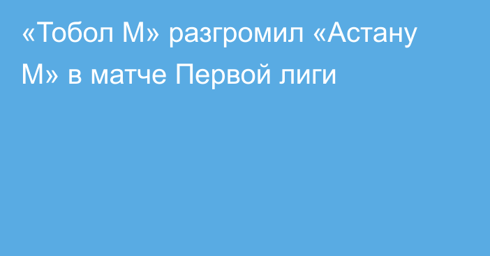 «Тобол М» разгромил «Астану М» в матче Первой лиги