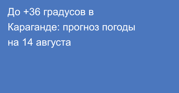 До +36 градусов в Караганде: прогноз погоды на 14 августа