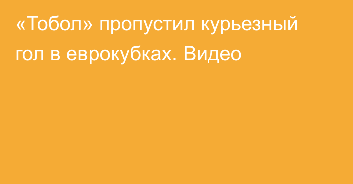 «Тобол» пропустил курьезный гол в еврокубках. Видео