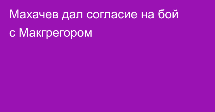 Махачев дал согласие на бой с Макгрегором