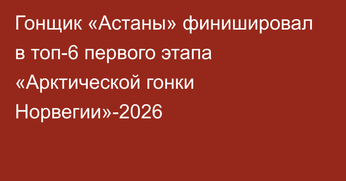 Гонщик «Астаны» финишировал в топ-6 первого этапа «Арктической гонки Норвегии»-2026