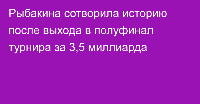 Рыбакина сотворила историю после выхода в полуфинал турнира за 3,5 миллиарда