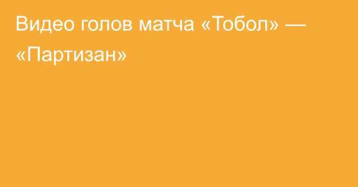 Видео голов матча «Тобол» — «Партизан»
