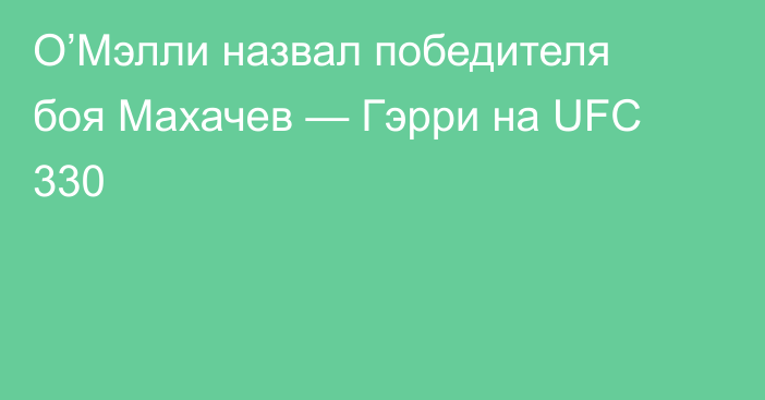 О’Мэлли назвал победителя боя Махачев — Гэрри на UFC 330