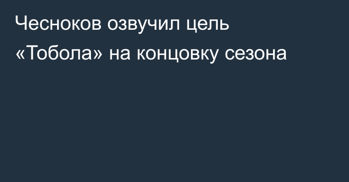 Чесноков озвучил цель «Тобола» на концовку сезона