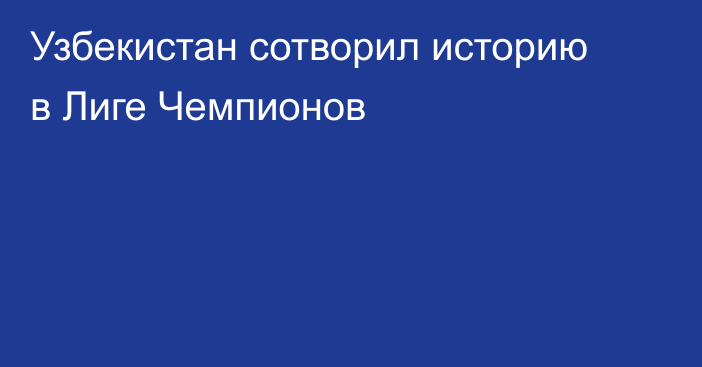 Узбекистан сотворил историю в Лиге Чемпионов