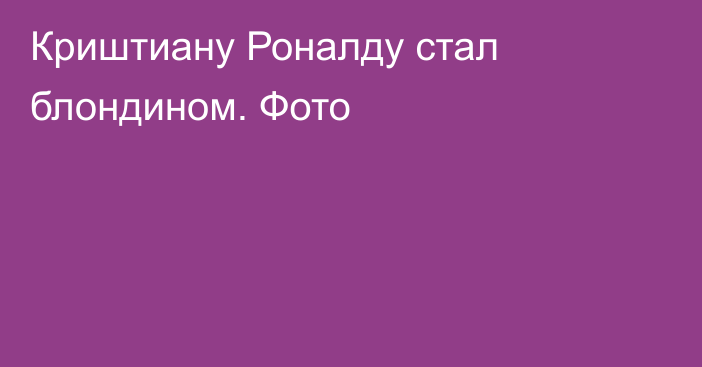 Криштиану Роналду стал блондином. Фото