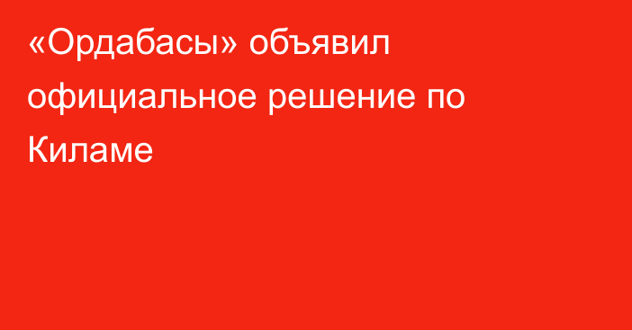 «Ордабасы» объявил официальное решение по Киламе