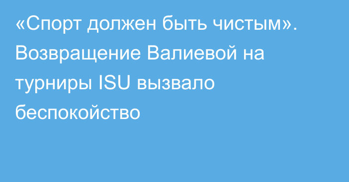 «Спорт должен быть чистым». Возвращение Валиевой на турниры ISU вызвало беспокойство