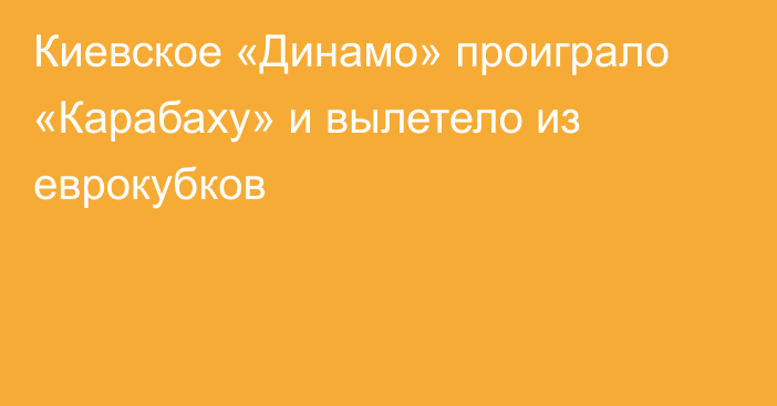 Киевское «Динамо» проиграло «Карабаху» и вылетело из еврокубков
