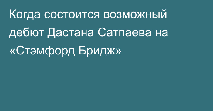 Когда состоится возможный дебют Дастана Сатпаева на «Стэмфорд Бридж»