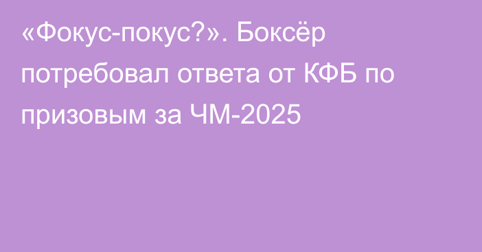 «Фокус-покус?». Боксёр потребовал ответа от КФБ по призовым за ЧМ-2025