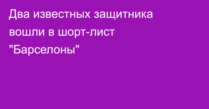 Два известных защитника вошли в шорт-лист 
