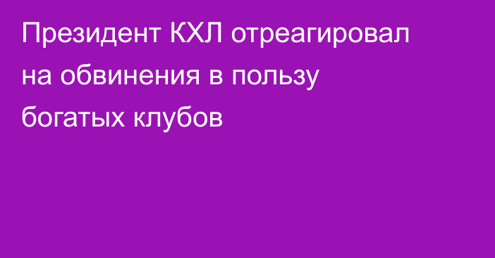 Президент КХЛ отреагировал на обвинения в пользу богатых клубов