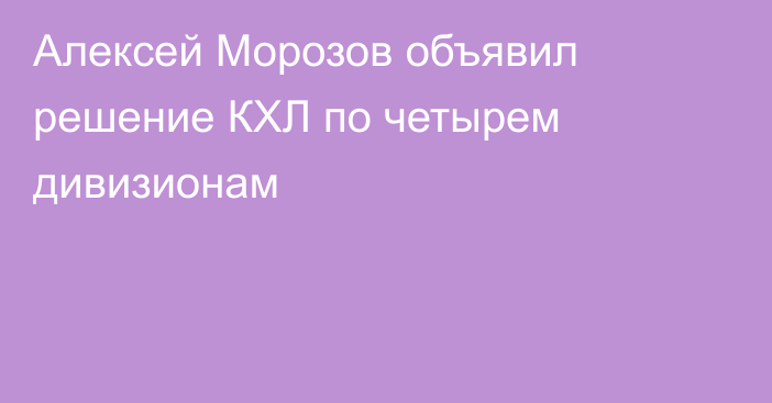 Алексей Морозов объявил решение КХЛ по четырем дивизионам