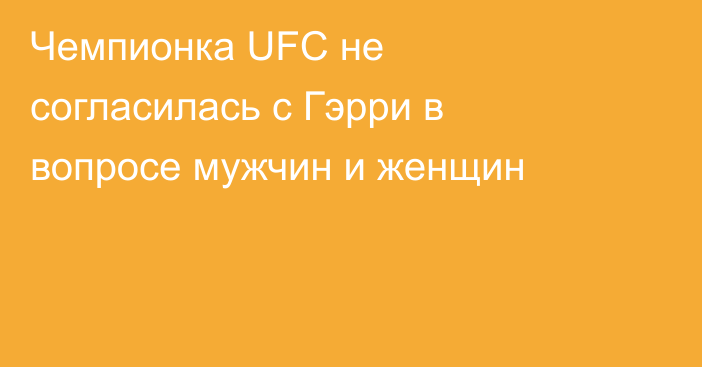 Чемпионка UFC не согласилась с Гэрри в вопросе мужчин и женщин