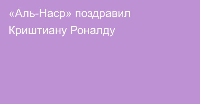 «Аль-Наср» поздравил Криштиану Роналду