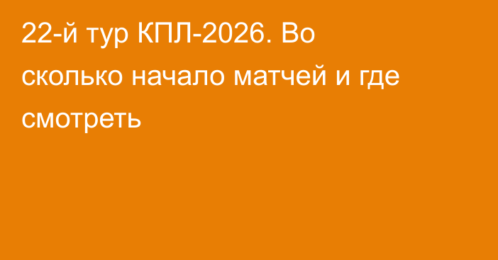 22-й тур КПЛ-2026. Во сколько начало матчей и где смотреть