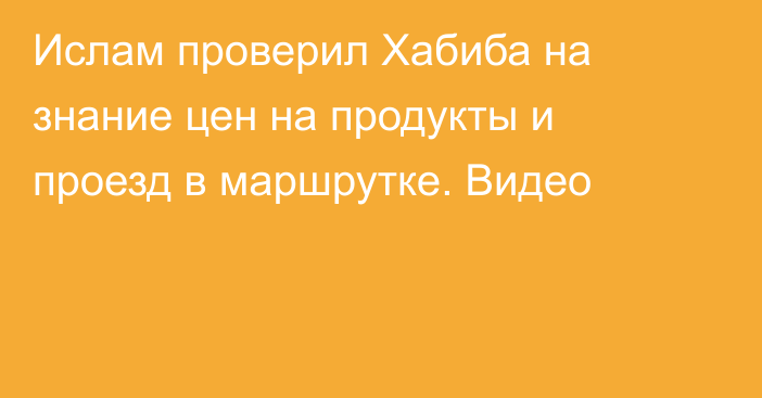 Ислам проверил Хабиба на знание цен на продукты и проезд в маршрутке. Видео
