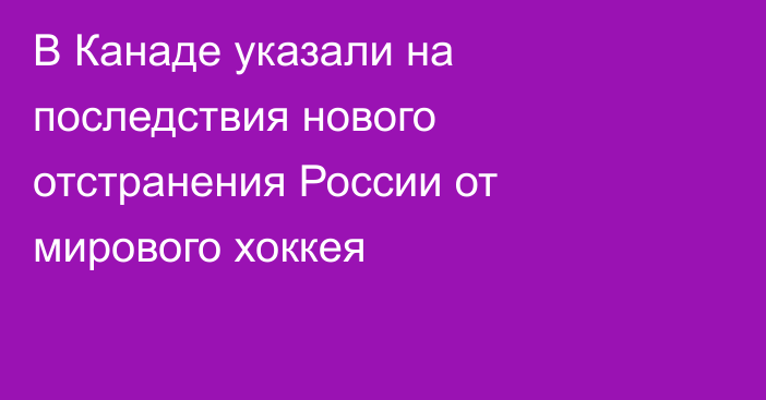 В Канаде указали на последствия нового отстранения России от мирового хоккея