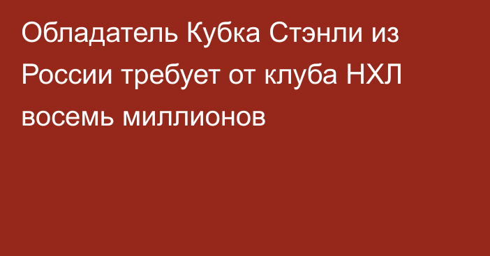 Обладатель Кубка Стэнли из России требует от клуба НХЛ восемь миллионов