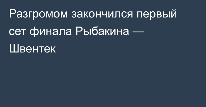 Разгромом закончился первый сет финала Рыбакина — Швентек