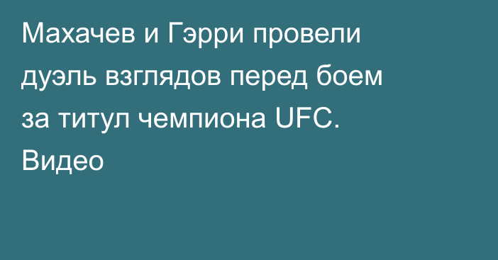 Махачев и Гэрри провели дуэль взглядов перед боем за титул чемпиона UFC. Видео