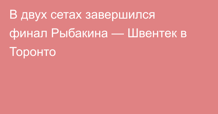 В двух сетах завершился финал Рыбакина — Швентек в Торонто