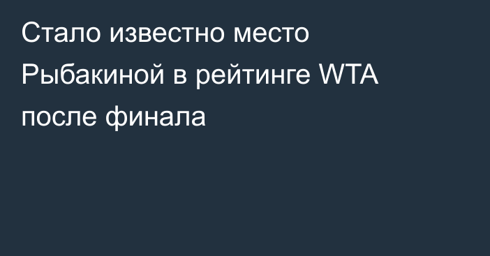 Стало известно место Рыбакиной в рейтинге WTA после финала