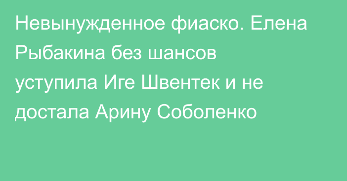 Невынужденное фиаско. Елена Рыбакина без шансов уступила Иге Швентек и не достала Арину Соболенко