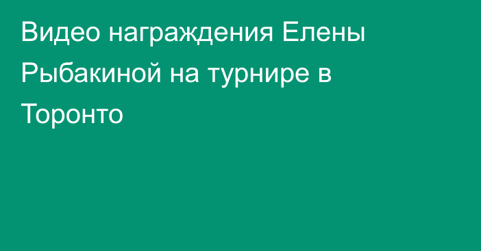 Видео награждения Елены Рыбакиной на турнире в Торонто