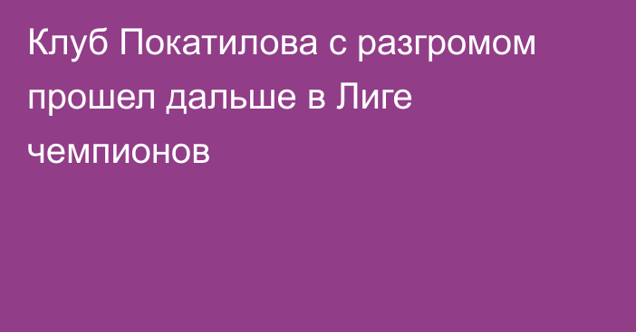 Клуб Покатилова с разгромом прошел дальше в Лиге чемпионов