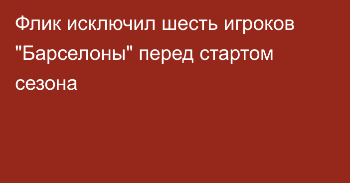 Флик исключил шесть игроков 