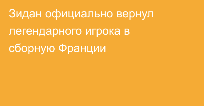 Зидан официально вернул легендарного игрока в сборную Франции