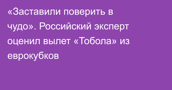 «Заставили поверить в чудо». Российский эксперт оценил вылет «Тобола» из еврокубков