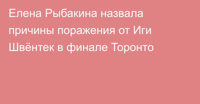 Елена Рыбакина назвала причины поражения от Иги Швёнтек в финале Торонто