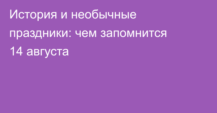 История и необычные праздники: чем запомнится 14 августа