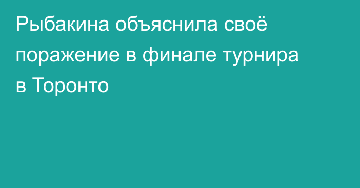 Рыбакина объяснила своё поражение в финале турнира в Торонто