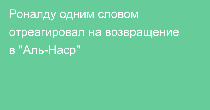 Роналду одним словом отреагировал на возвращение в 