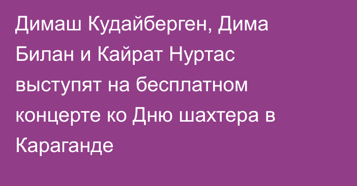 Димаш Кудайберген, Дима Билан и Кайрат Нуртас выступят на бесплатном концерте ко Дню шахтера в Караганде