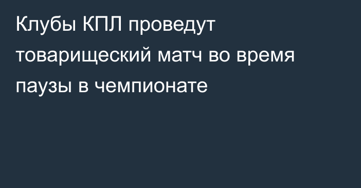 Клубы КПЛ проведут товарищеский матч во время паузы в чемпионате